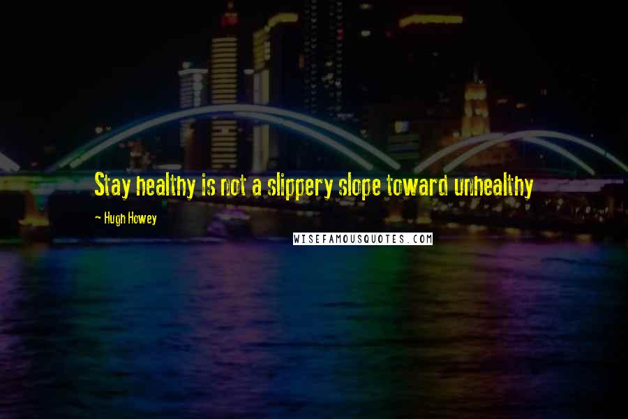 Hugh Howey Quotes: Stay healthy is not a slippery slope toward unhealthy