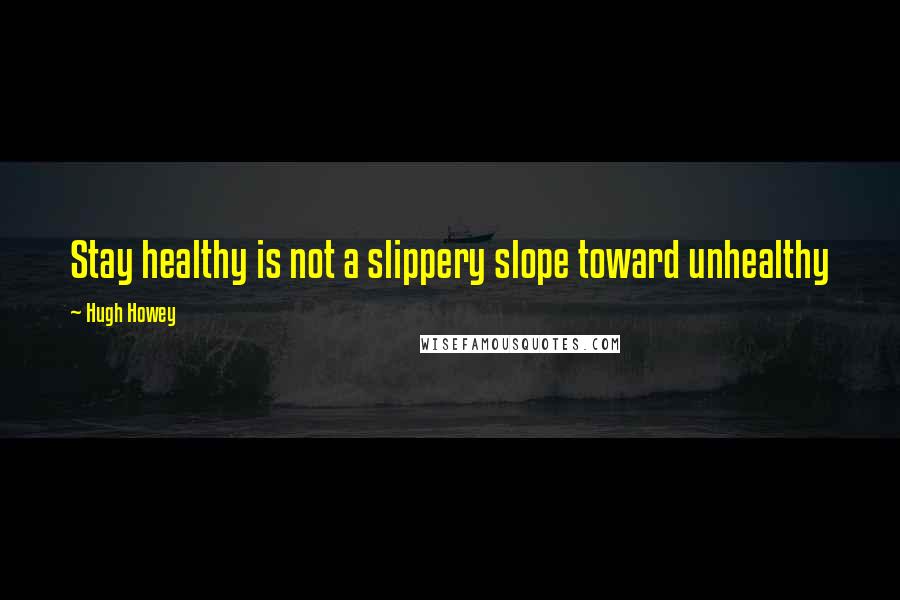 Hugh Howey Quotes: Stay healthy is not a slippery slope toward unhealthy