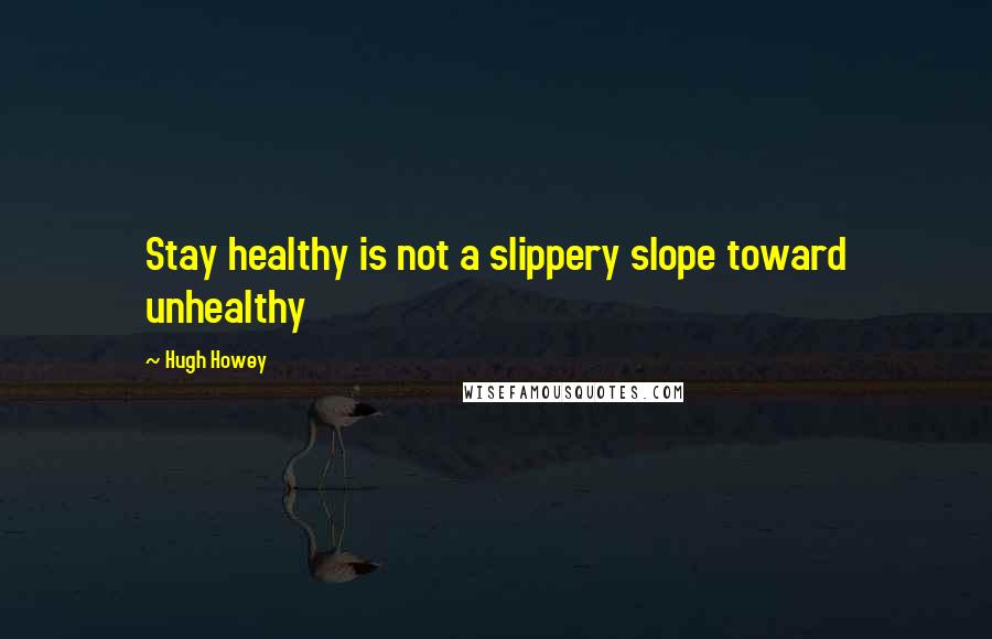 Hugh Howey Quotes: Stay healthy is not a slippery slope toward unhealthy