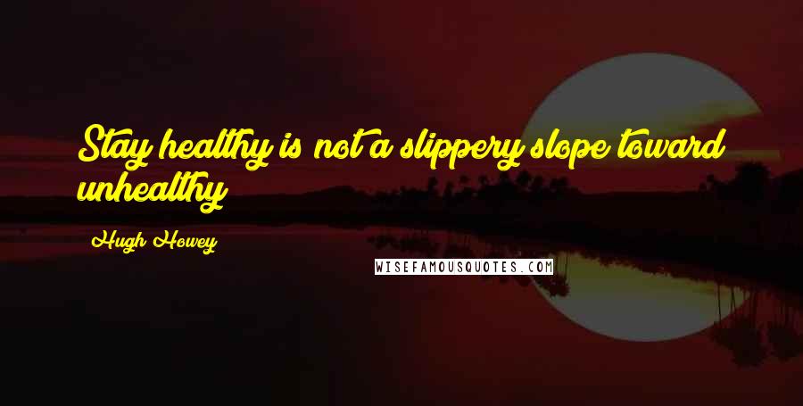 Hugh Howey Quotes: Stay healthy is not a slippery slope toward unhealthy