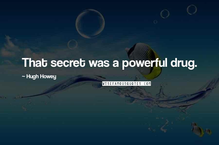 Hugh Howey Quotes: That secret was a powerful drug.