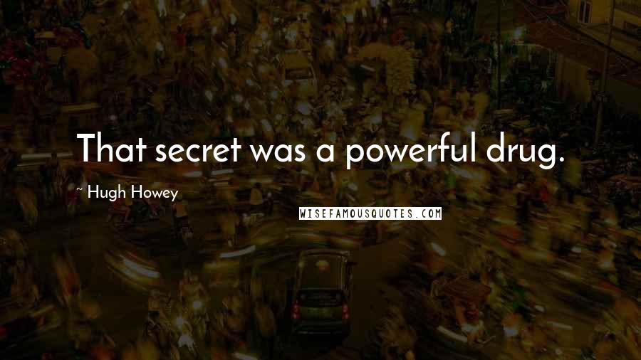 Hugh Howey Quotes: That secret was a powerful drug.