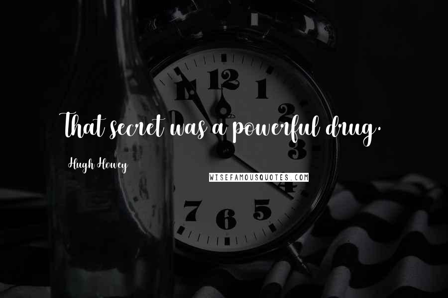 Hugh Howey Quotes: That secret was a powerful drug.