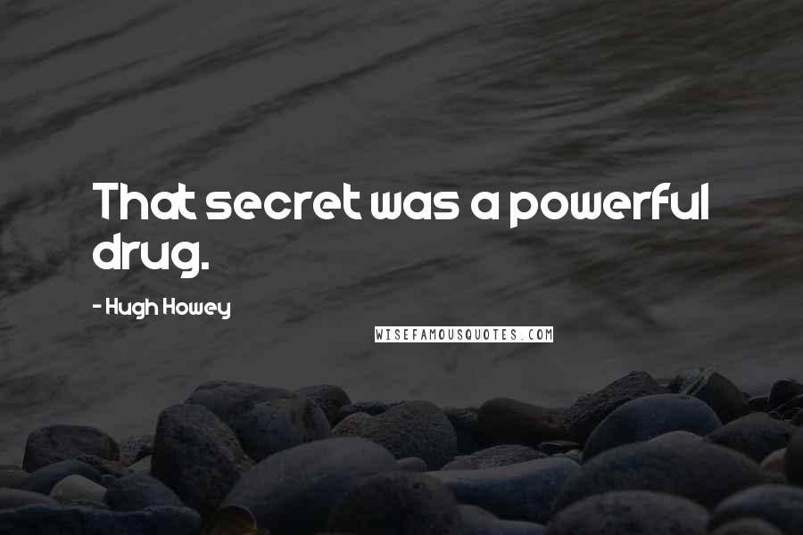 Hugh Howey Quotes: That secret was a powerful drug.