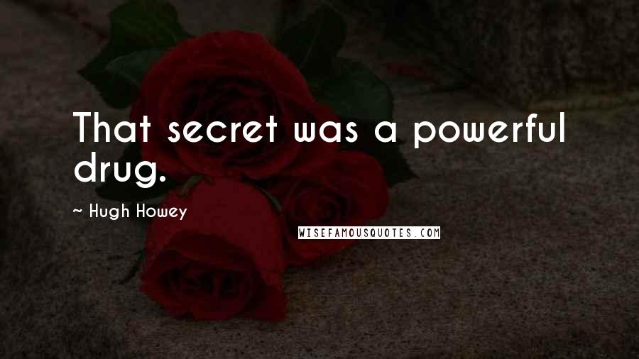 Hugh Howey Quotes: That secret was a powerful drug.