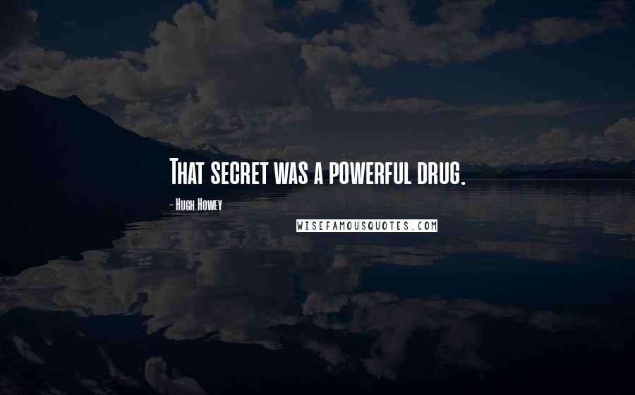 Hugh Howey Quotes: That secret was a powerful drug.