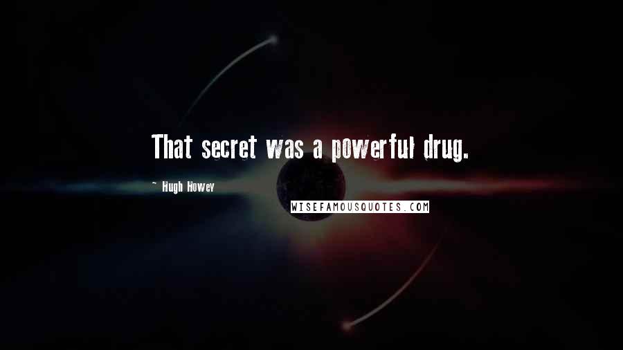 Hugh Howey Quotes: That secret was a powerful drug.