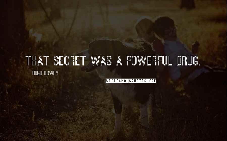 Hugh Howey Quotes: That secret was a powerful drug.