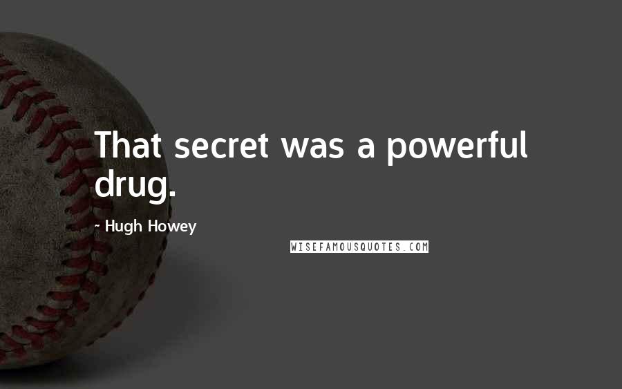 Hugh Howey Quotes: That secret was a powerful drug.