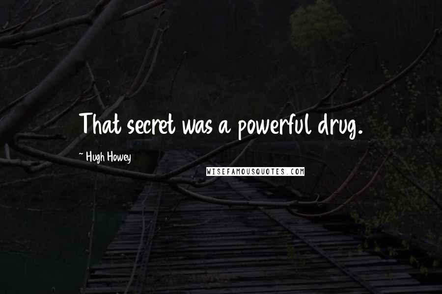 Hugh Howey Quotes: That secret was a powerful drug.