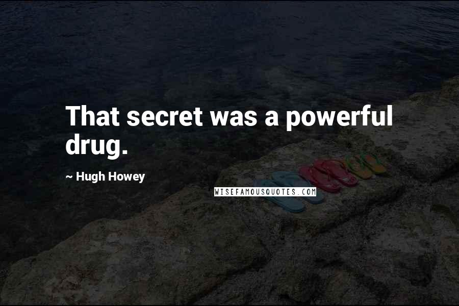 Hugh Howey Quotes: That secret was a powerful drug.