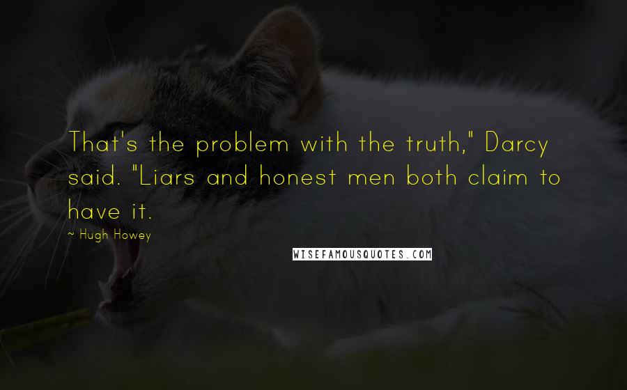 Hugh Howey Quotes: That's the problem with the truth," Darcy said. "Liars and honest men both claim to have it.