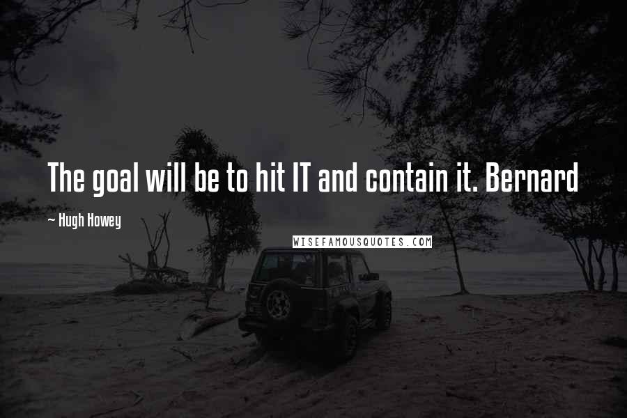 Hugh Howey Quotes: The goal will be to hit IT and contain it. Bernard