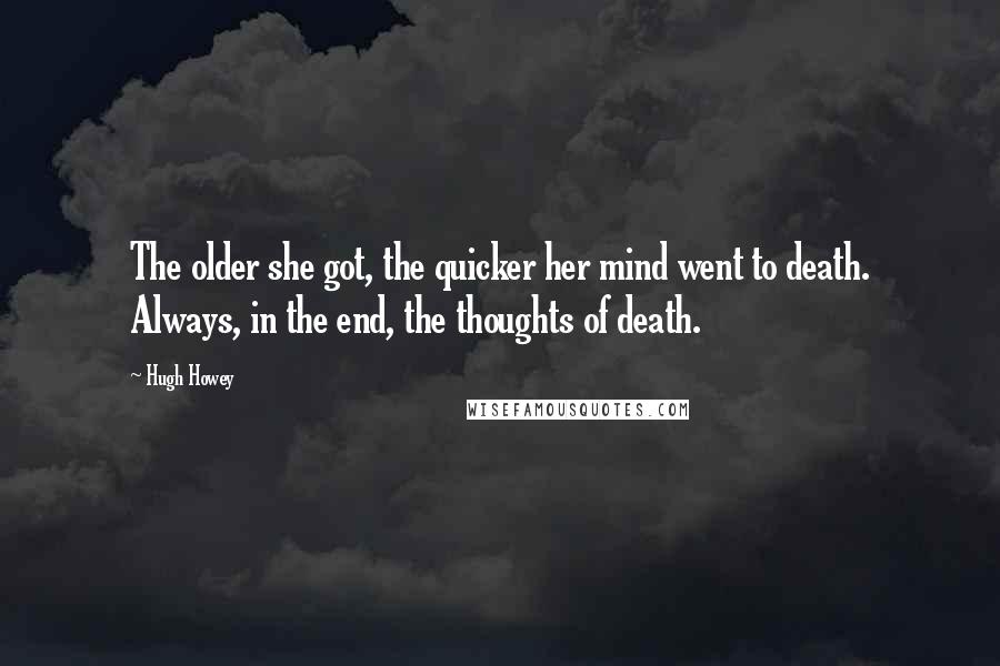 Hugh Howey Quotes: The older she got, the quicker her mind went to death. Always, in the end, the thoughts of death.