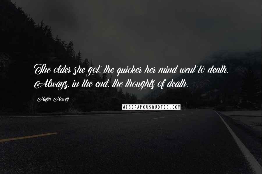 Hugh Howey Quotes: The older she got, the quicker her mind went to death. Always, in the end, the thoughts of death.