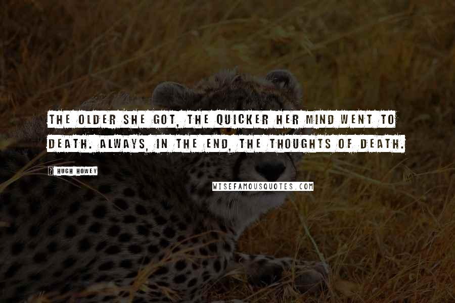 Hugh Howey Quotes: The older she got, the quicker her mind went to death. Always, in the end, the thoughts of death.