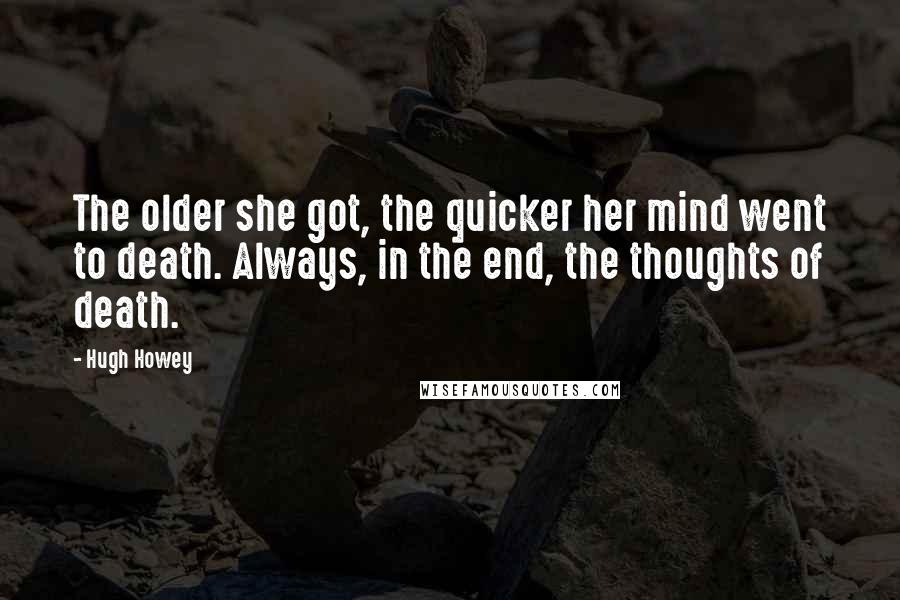 Hugh Howey Quotes: The older she got, the quicker her mind went to death. Always, in the end, the thoughts of death.