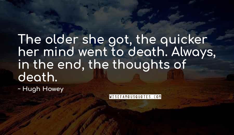 Hugh Howey Quotes: The older she got, the quicker her mind went to death. Always, in the end, the thoughts of death.