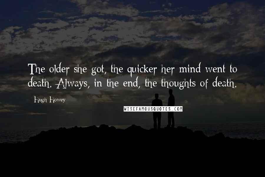 Hugh Howey Quotes: The older she got, the quicker her mind went to death. Always, in the end, the thoughts of death.