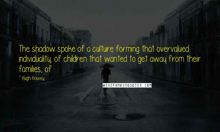 Hugh Howey Quotes: The shadow spoke of a culture forming that overvalued individuality, of children that wanted to get away from their families, of