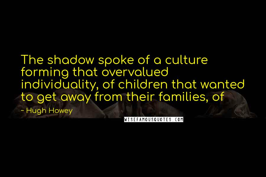 Hugh Howey Quotes: The shadow spoke of a culture forming that overvalued individuality, of children that wanted to get away from their families, of