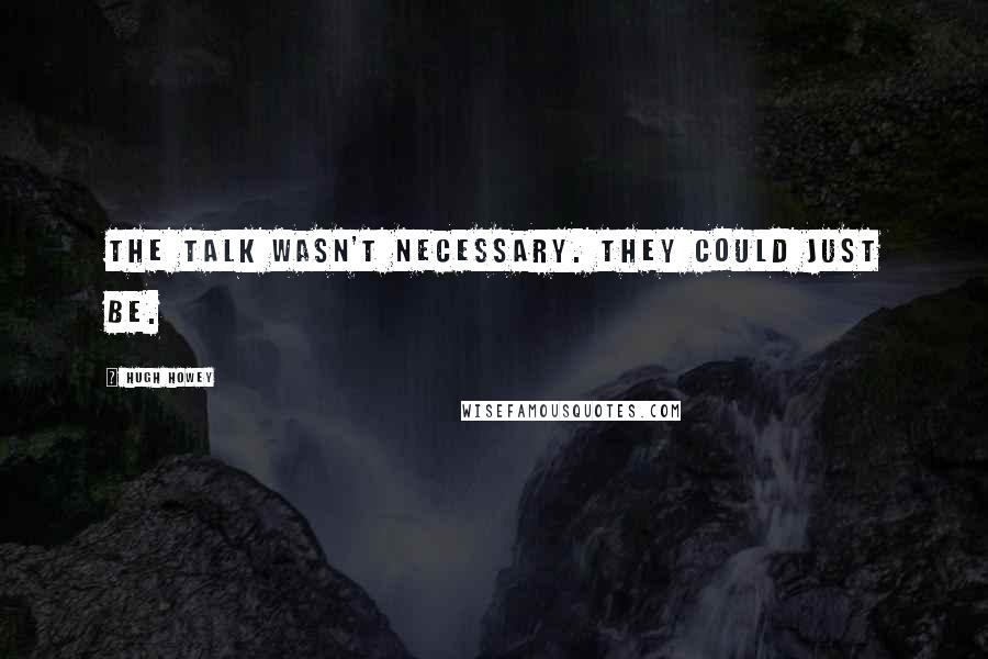 Hugh Howey Quotes: The talk wasn't necessary. They could just be.