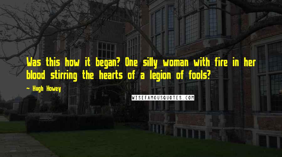 Hugh Howey Quotes: Was this how it began? One silly woman with fire in her blood stirring the hearts of a legion of fools?