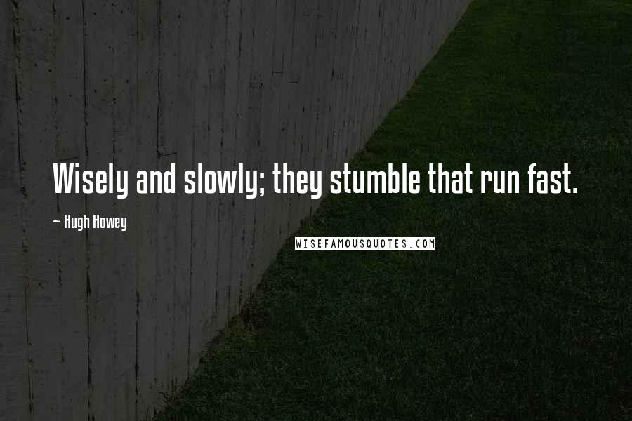 Hugh Howey Quotes: Wisely and slowly; they stumble that run fast.