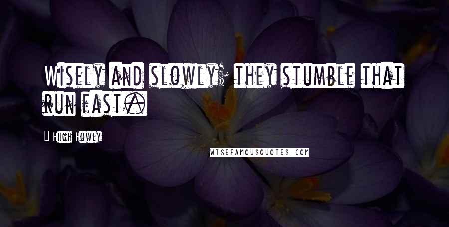 Hugh Howey Quotes: Wisely and slowly; they stumble that run fast.