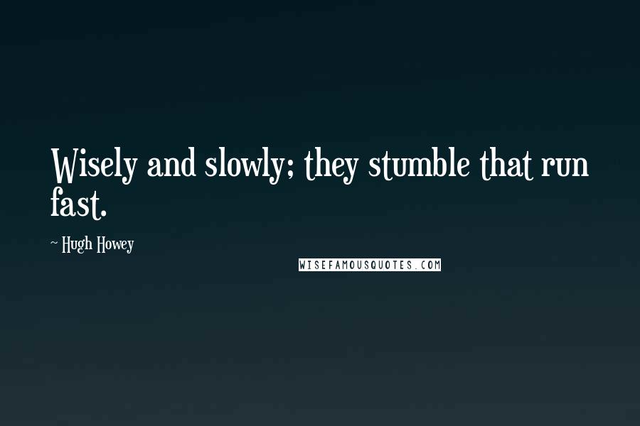 Hugh Howey Quotes: Wisely and slowly; they stumble that run fast.