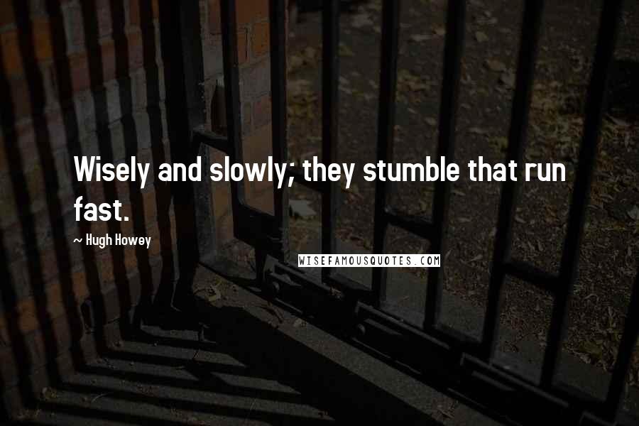 Hugh Howey Quotes: Wisely and slowly; they stumble that run fast.