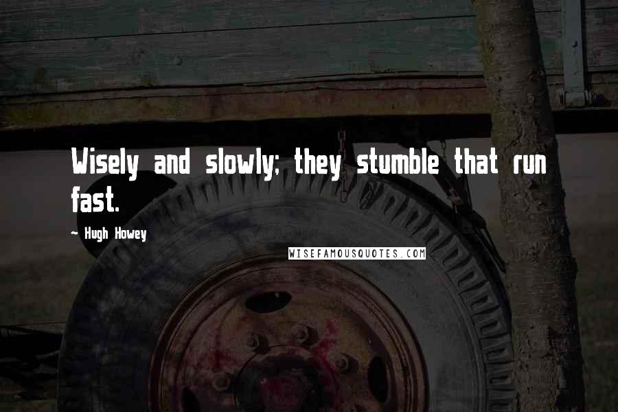 Hugh Howey Quotes: Wisely and slowly; they stumble that run fast.