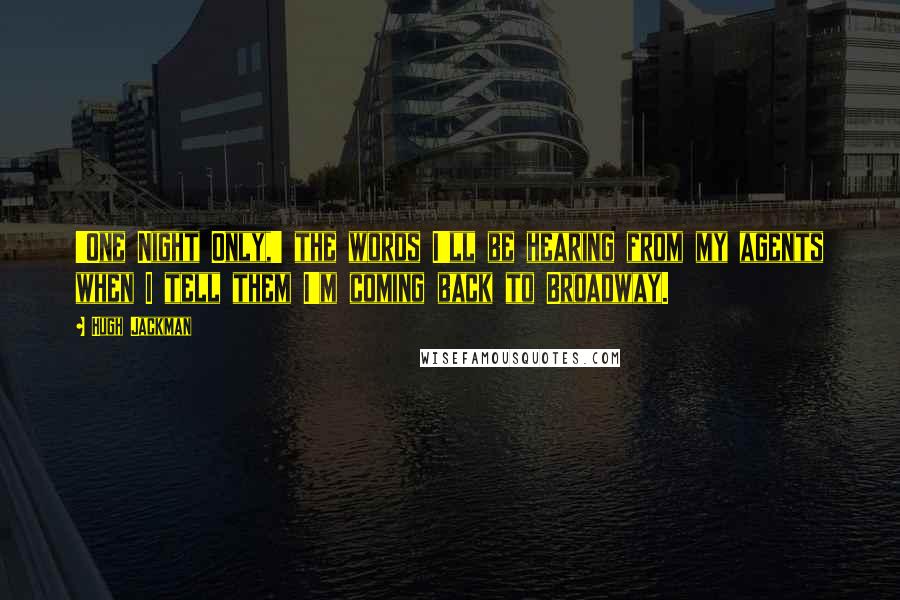 Hugh Jackman Quotes: 'One Night Only,' the words I'll be hearing from my agents when I tell them I'm coming back to Broadway.