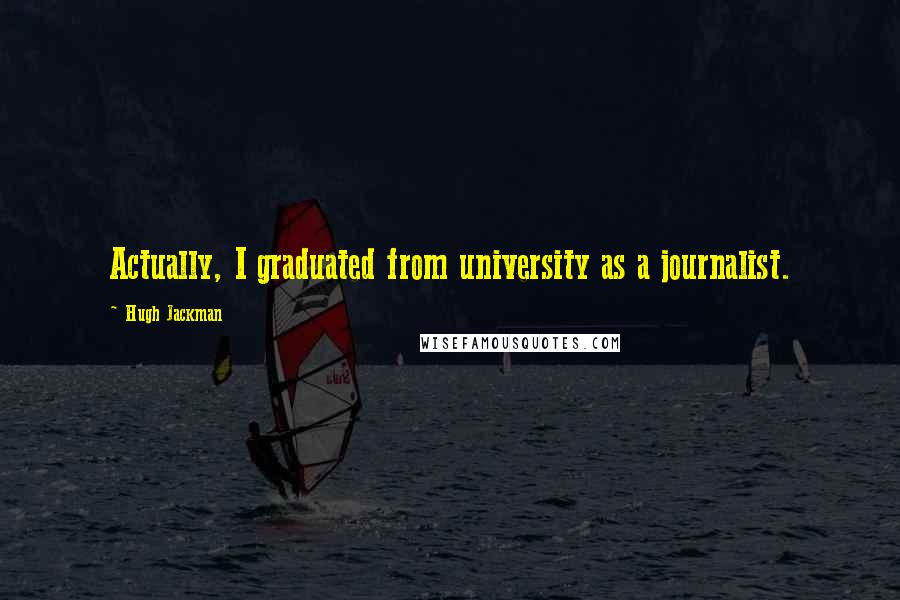 Hugh Jackman Quotes: Actually, I graduated from university as a journalist.