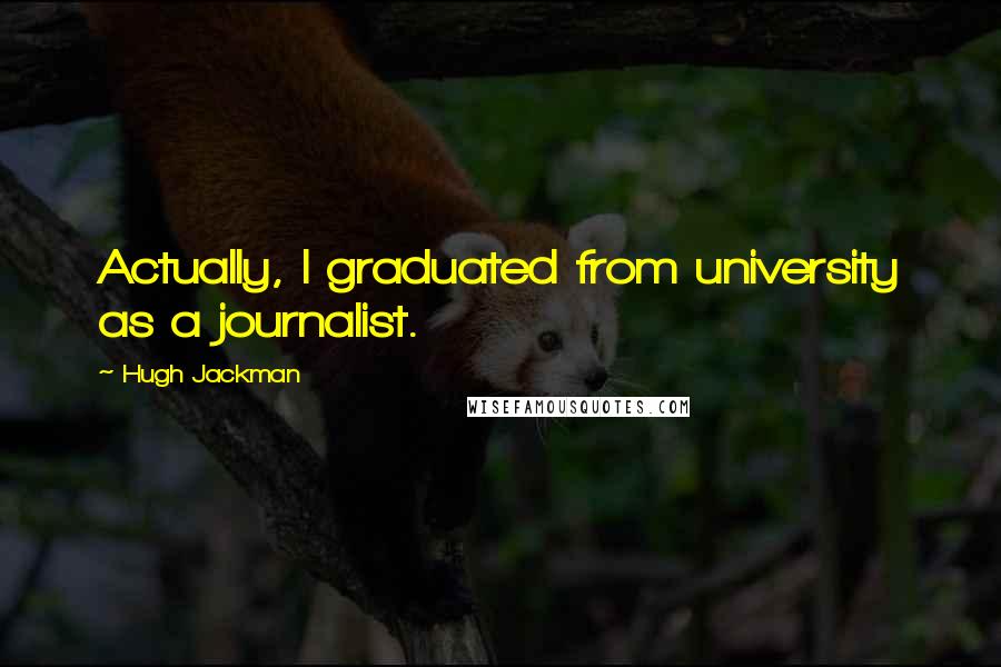 Hugh Jackman Quotes: Actually, I graduated from university as a journalist.