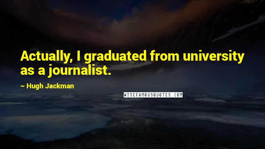 Hugh Jackman Quotes: Actually, I graduated from university as a journalist.