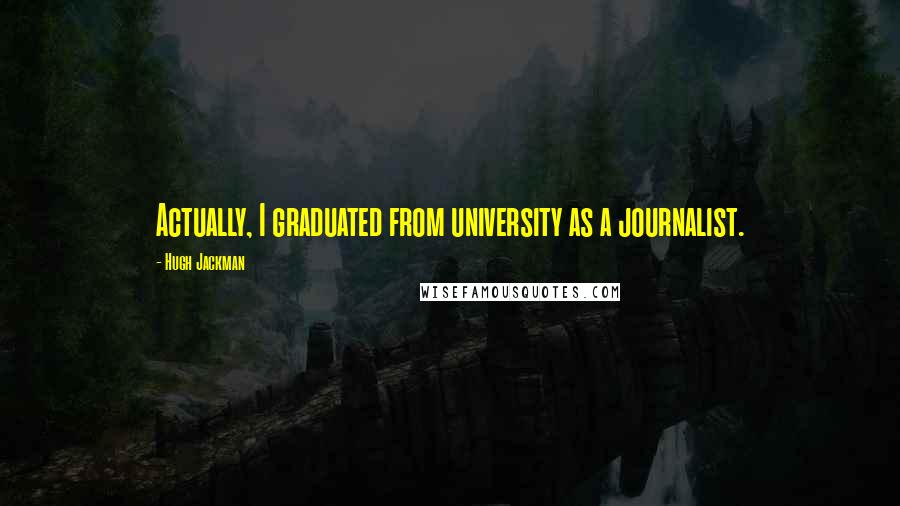 Hugh Jackman Quotes: Actually, I graduated from university as a journalist.