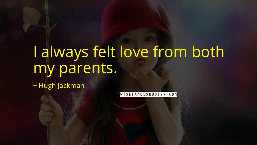 Hugh Jackman Quotes: I always felt love from both my parents.