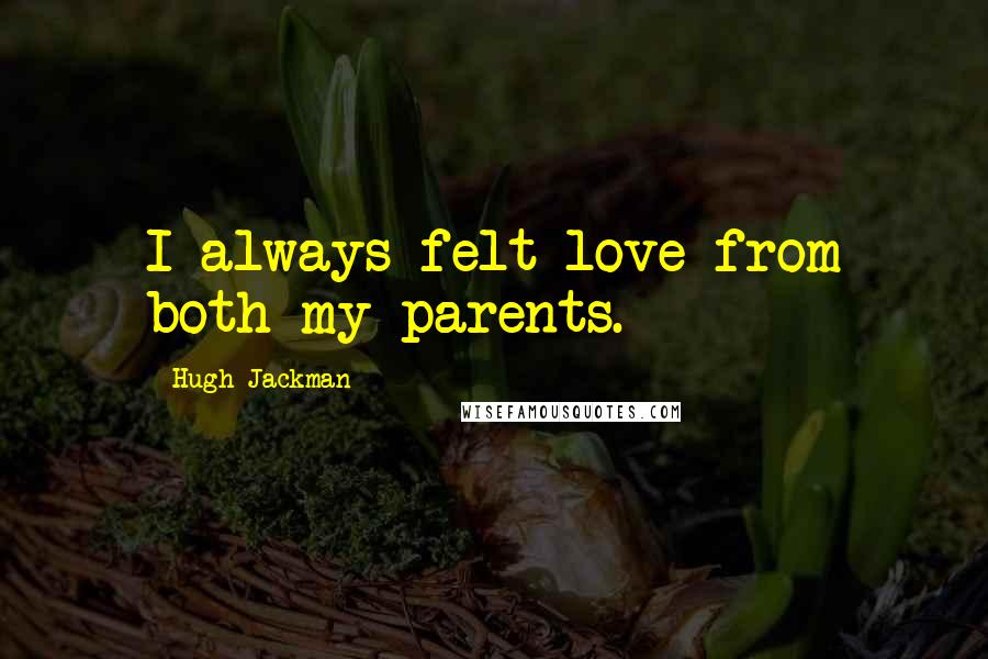 Hugh Jackman Quotes: I always felt love from both my parents.