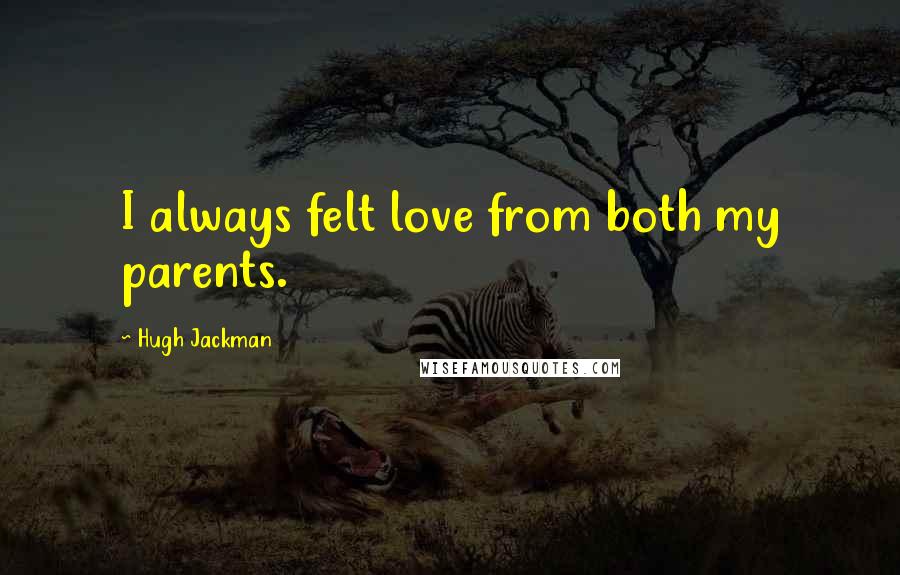 Hugh Jackman Quotes: I always felt love from both my parents.