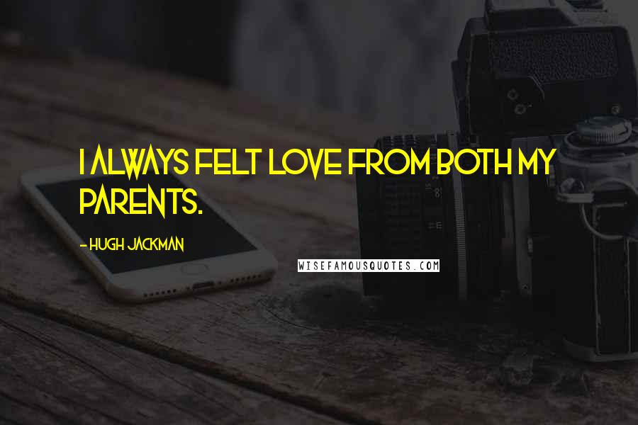 Hugh Jackman Quotes: I always felt love from both my parents.