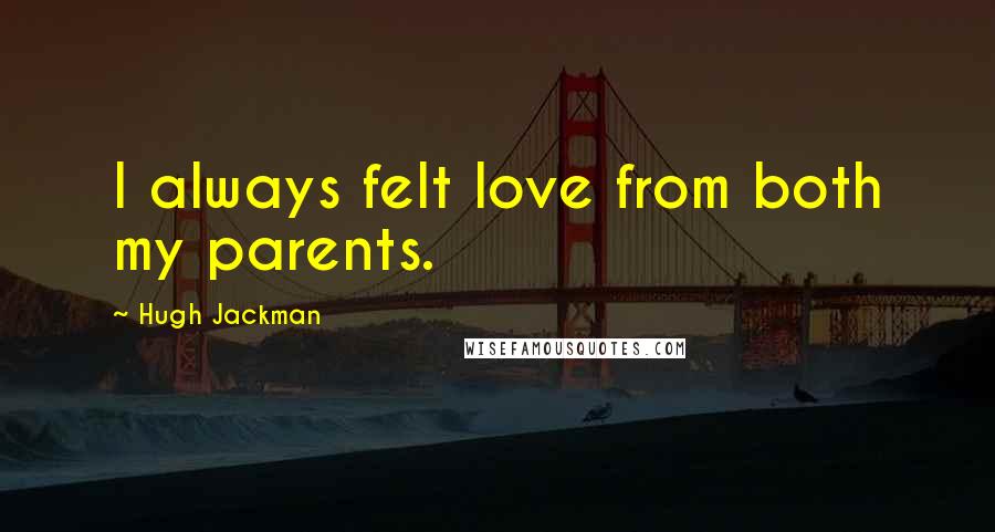 Hugh Jackman Quotes: I always felt love from both my parents.