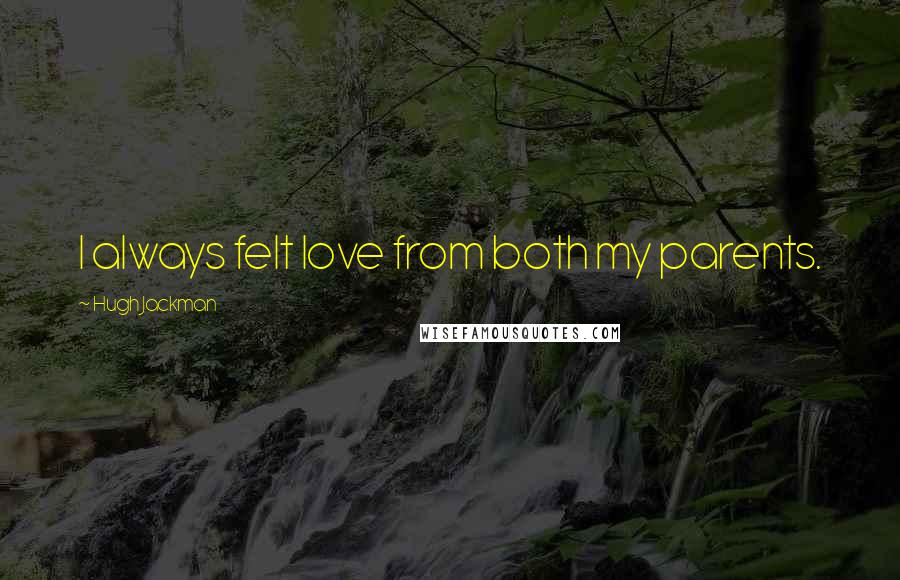 Hugh Jackman Quotes: I always felt love from both my parents.