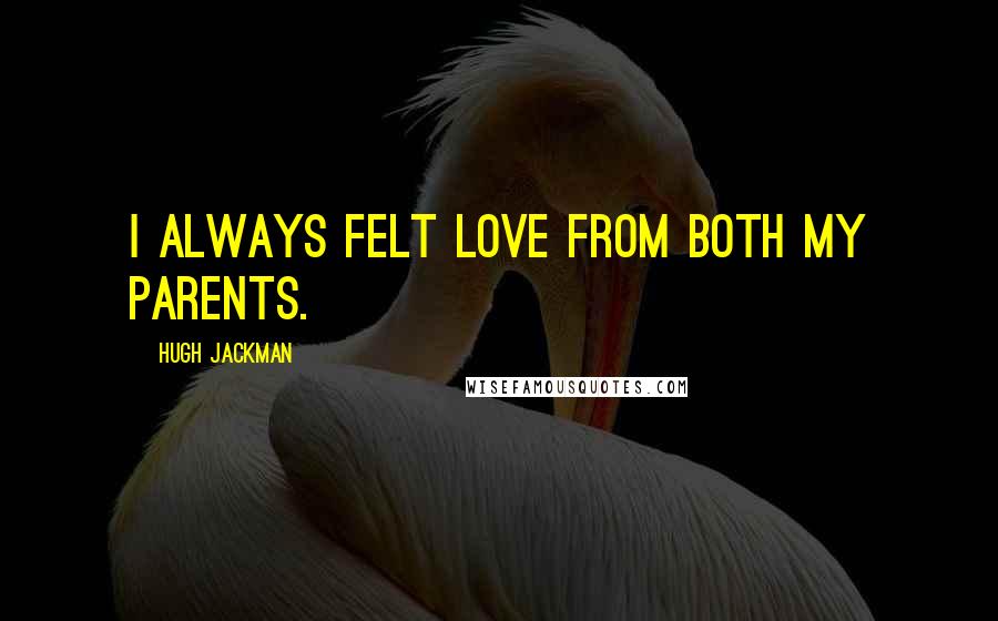 Hugh Jackman Quotes: I always felt love from both my parents.