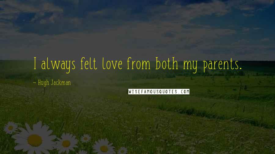 Hugh Jackman Quotes: I always felt love from both my parents.