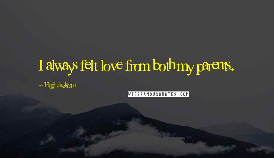 Hugh Jackman Quotes: I always felt love from both my parents.