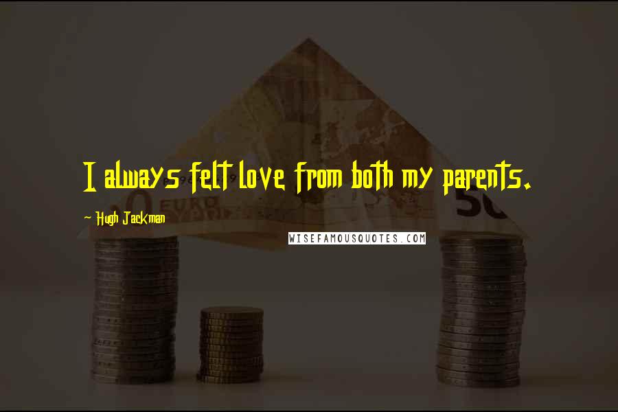 Hugh Jackman Quotes: I always felt love from both my parents.
