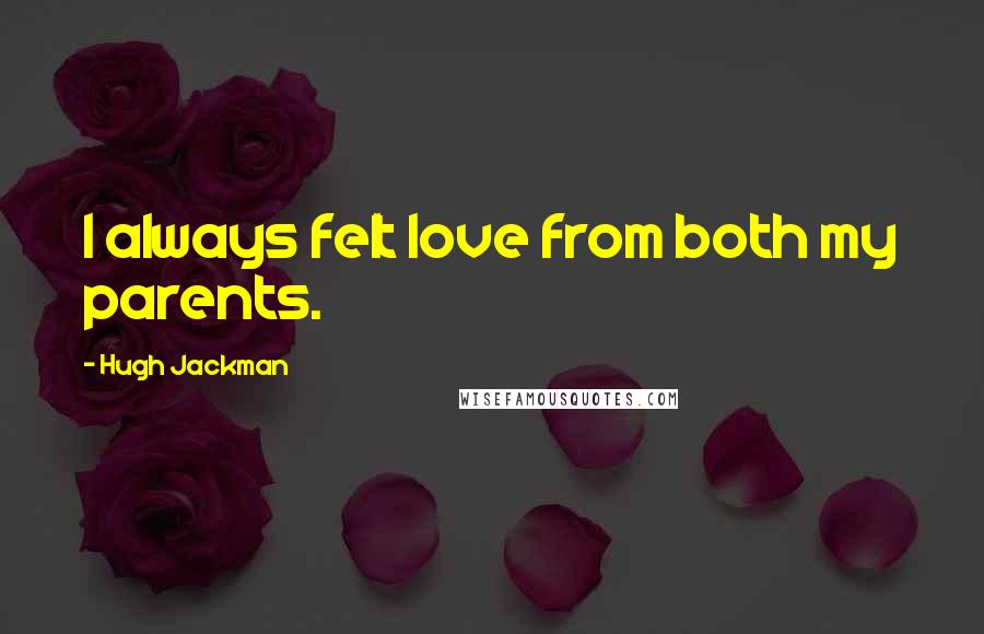 Hugh Jackman Quotes: I always felt love from both my parents.