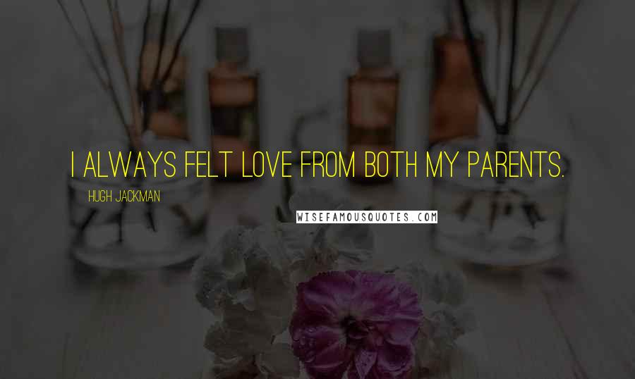 Hugh Jackman Quotes: I always felt love from both my parents.