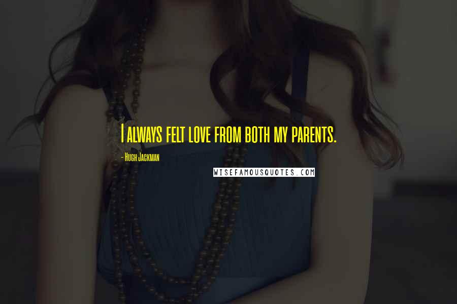 Hugh Jackman Quotes: I always felt love from both my parents.